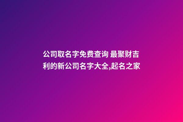 公司取名字免费查询 最聚财吉利的新公司名字大全,起名之家-第1张-公司起名-玄机派